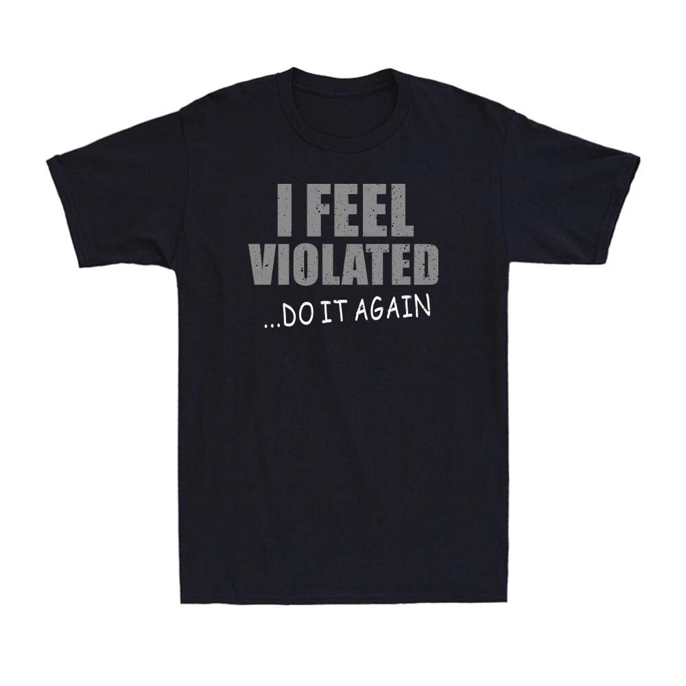 I Feel Violated Sarcastic Adult Cool Graphic Gift Idea Humor Funny Men s T-Shirt XXXXL