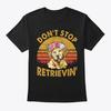 Dont Stop Retrieving Golden Retriever T-Shirt Made In the USA Size S To 5XL