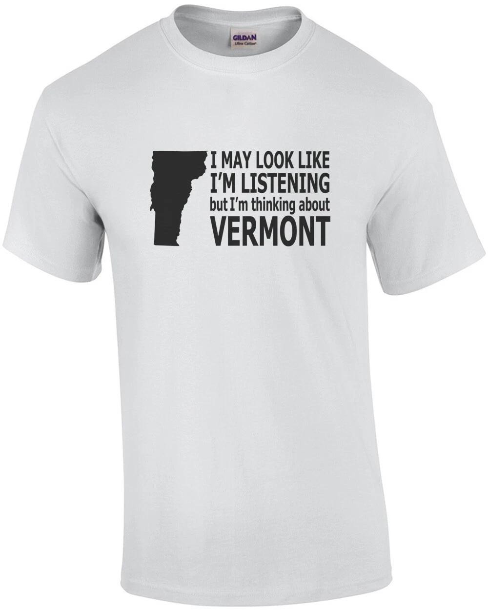 I may look like I m listening but I m thinking about Vermont - Vermont T-Shirt 4XL