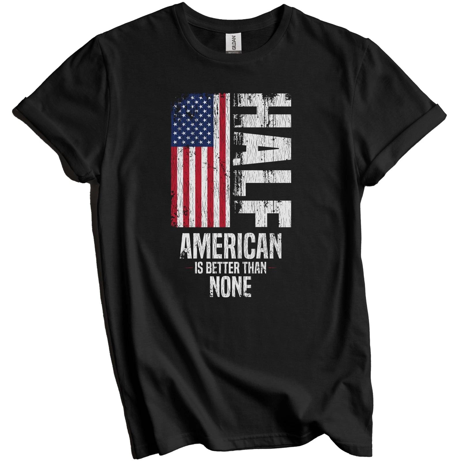 

Half American Is Better Than None Funny American Flag T-Shirt 3XL