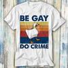 Be Gay Do Crime Goose Pride LGBT T Shirt Meme Gift Funny Top Tee Style Unisex Gamer Movie Music 442