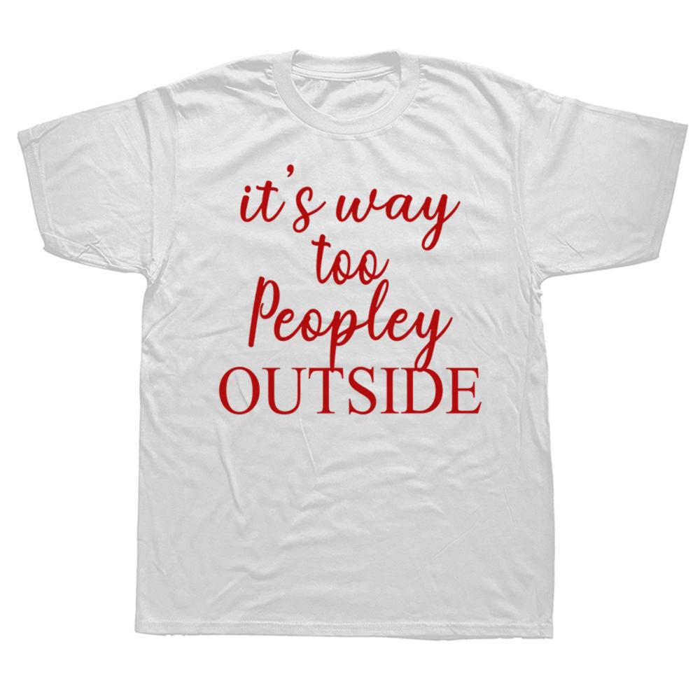 Funny It s Way Too Peopley Outside T Shirts Cotton Streetwear Gifts Mens Clothing Fashion Casual Loose Oversized T Shirt