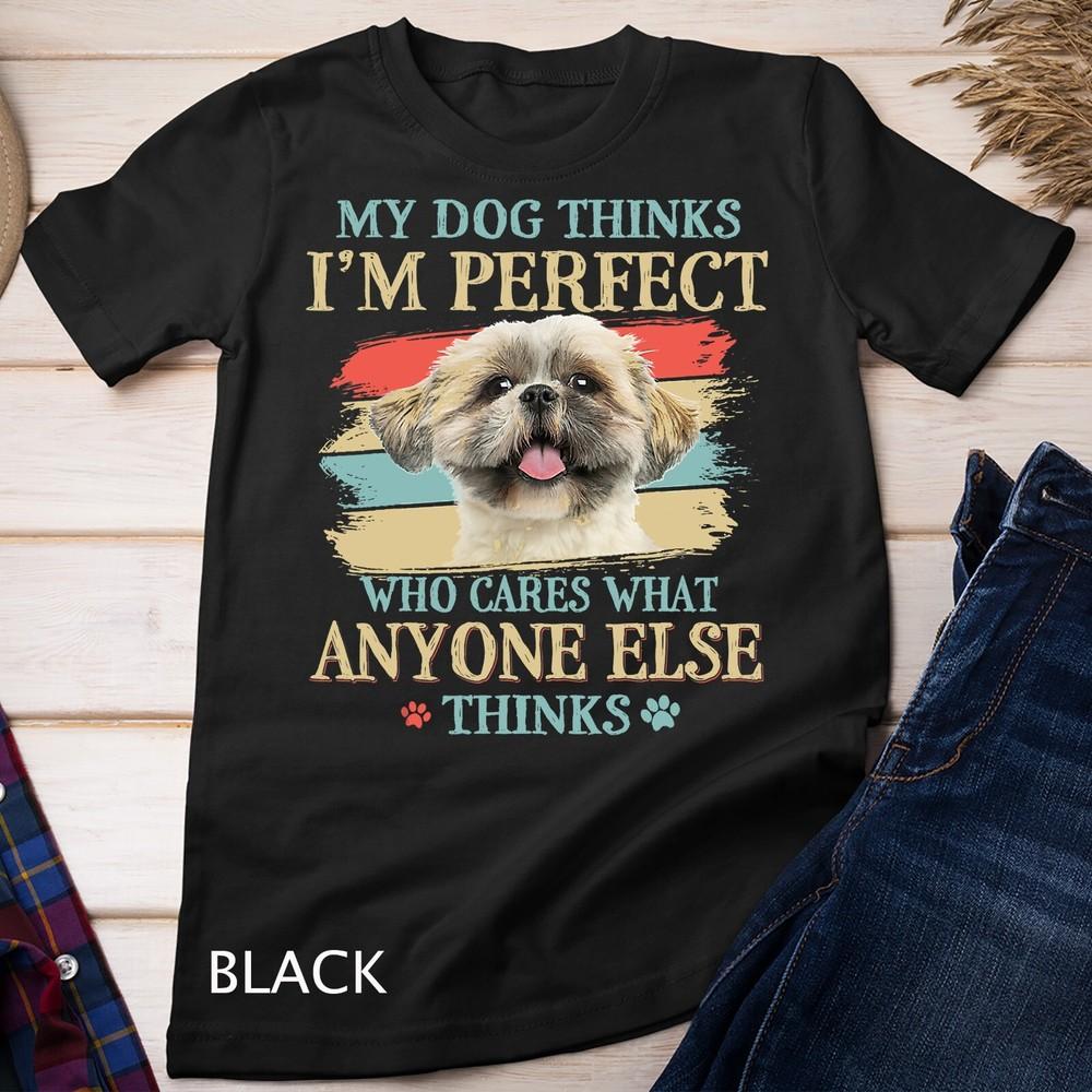 

My Dog Thinks I m Perfect Shih Tzu Puppy Face Shitzu Gifts Unisex T-shirt S