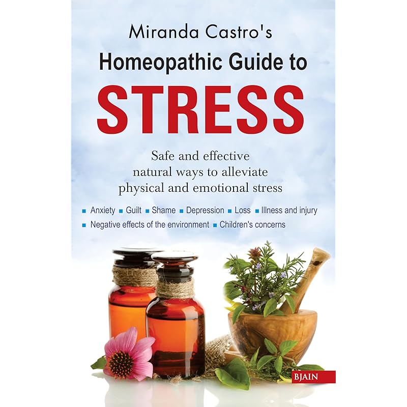 Homeopathic Guide To Stress Safe and Effective Natural Ways To Alleviate Physical and Emotional Stress