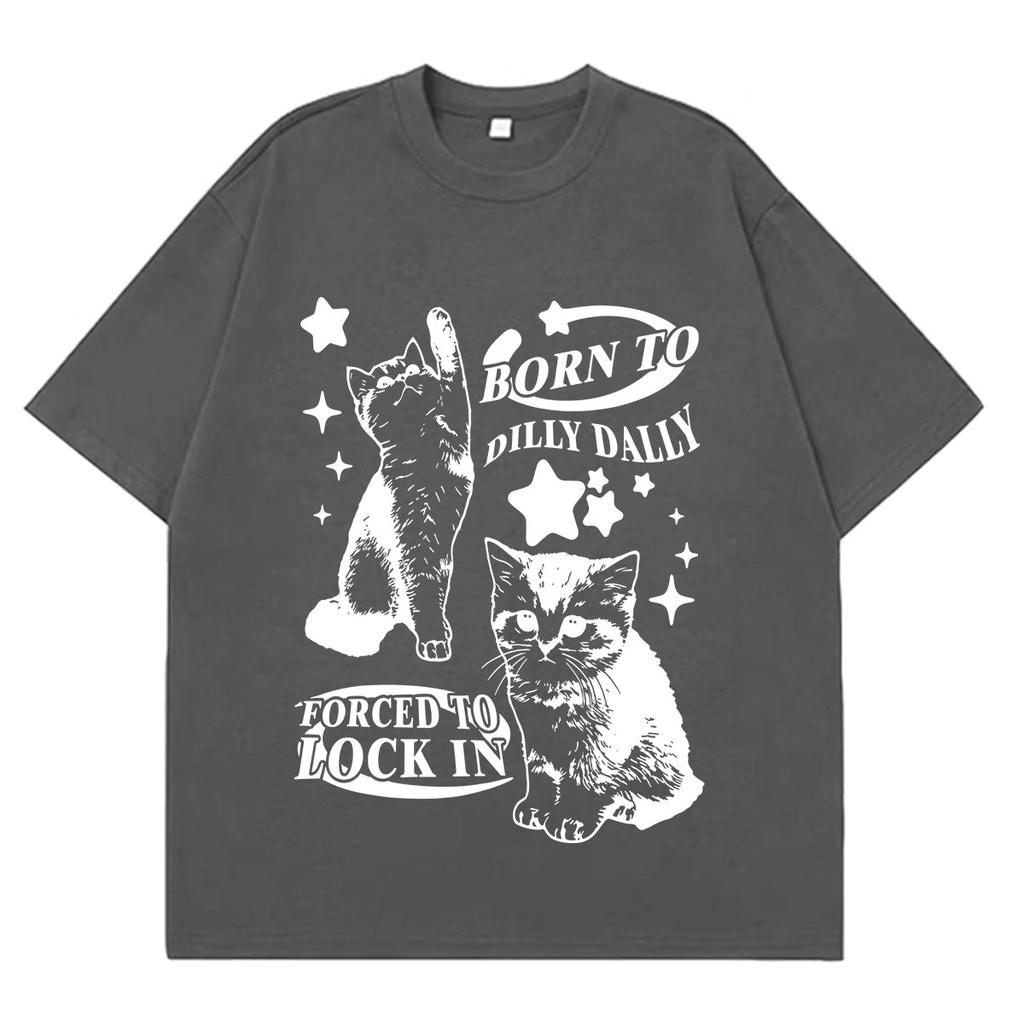 Born To Dilly Dally Forced To Lock On Kitten Funny Cat Meme Tshirt Unisex Unisex Fashion T Shirt Loose Cotton High Quality Tshirts