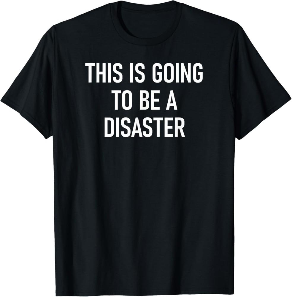 This Is Going To Be A Disaster, Funny, Jokes, Sarcastic T-Shirt Unisex T-Shirt XXXL