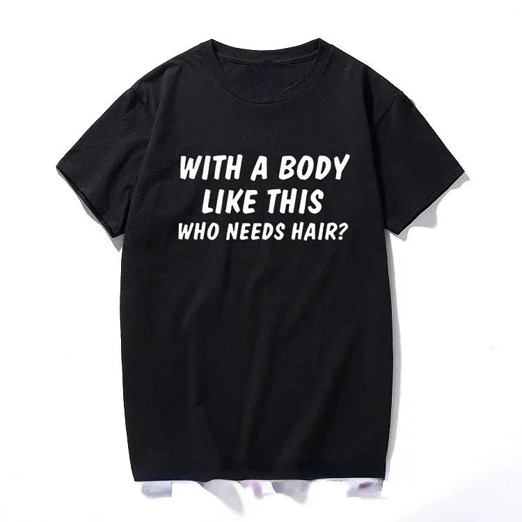 With A Body Like This Who Needs Hair Shirt Bald Gift Leisure T Shirts For Men Tops T Shirt Outdoor New Funny Cloth gift