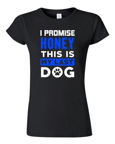 Junior I Promise Honey This Is My Last Dog Puppy Pet Funny Humor DT T-Shirt Tee Unisex T-Shirt S