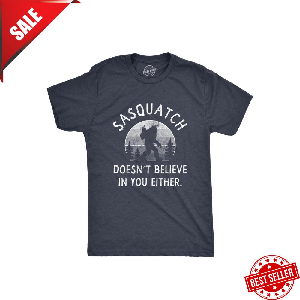 Mens Sasquatch Doesnt Believe In You Either T Shirt Funny Sarcastic Bigfoot Joke Unisex T-Shirt XXXL