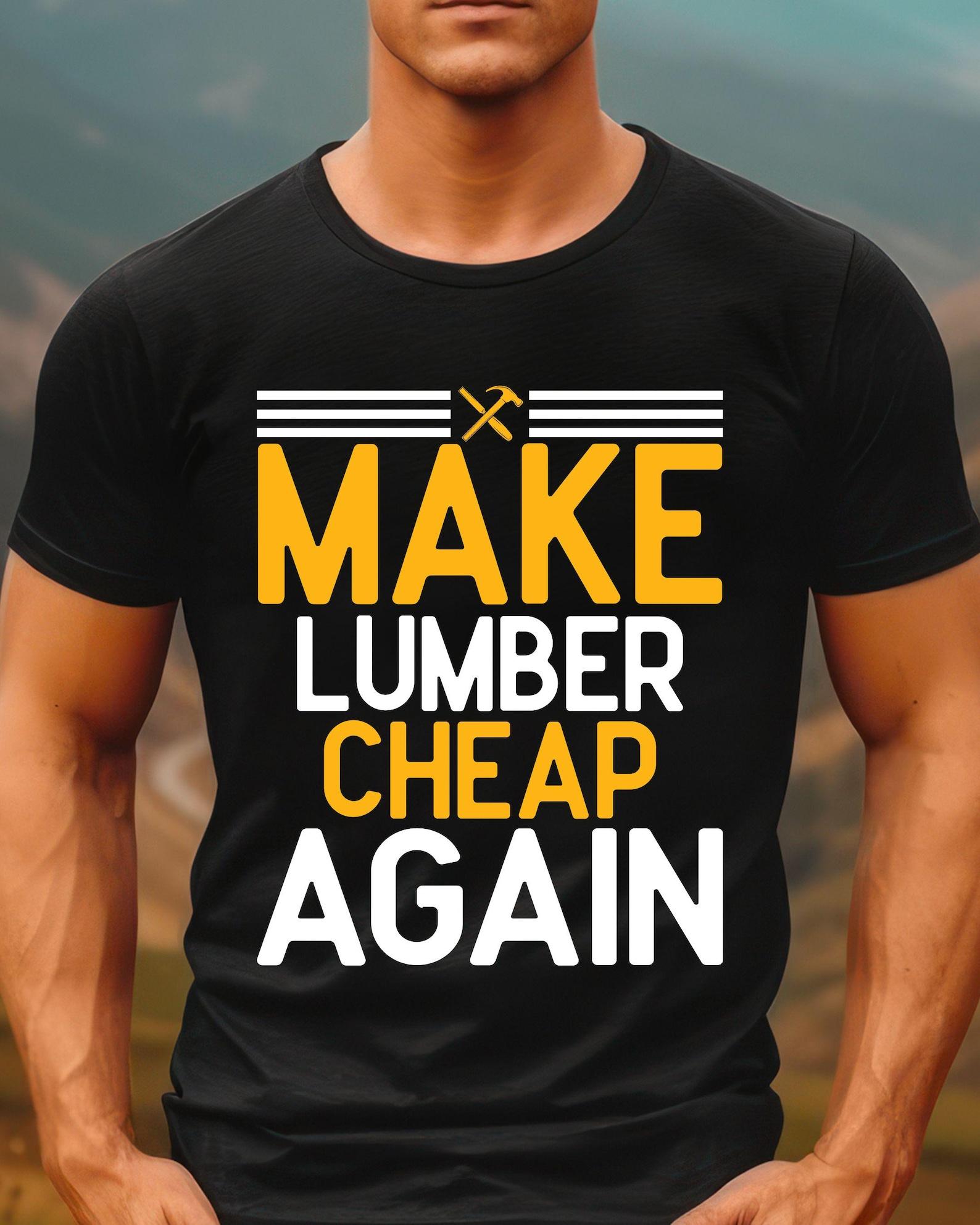 Make Lumber Cheap Again TShirt | Construction Humor, Carpenter Tee XL