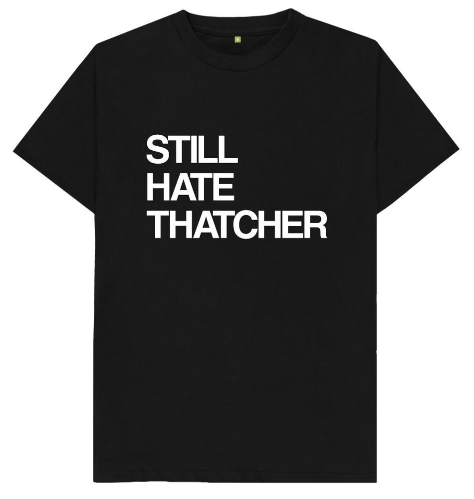 Still Hate Thatcher Margaret Thatcher Funny Joke Humour T Shirt