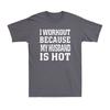 I Workout Because My Husband Is Hot Funny Fitness Gym Lover Joke Unisex Tshirt