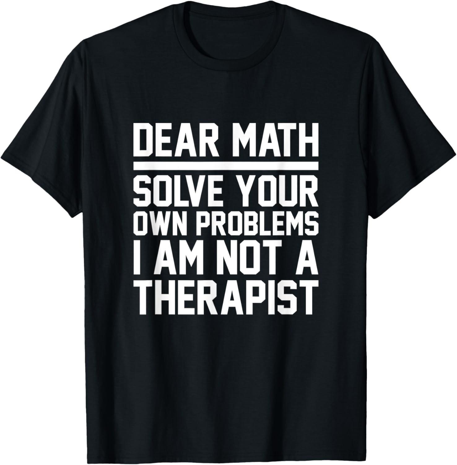 Dear Math Solve Your Own Problems Funny Sarcastic Slogan T-Shirt Mens Womens Tees Top unisex T-Shirt Mens Womens Tees Top M