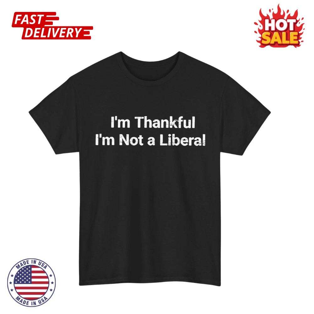 I’m Thankful I’m Not A Liberal Funny Thanksgiving Unisex Graphic T shirts S-5XL S