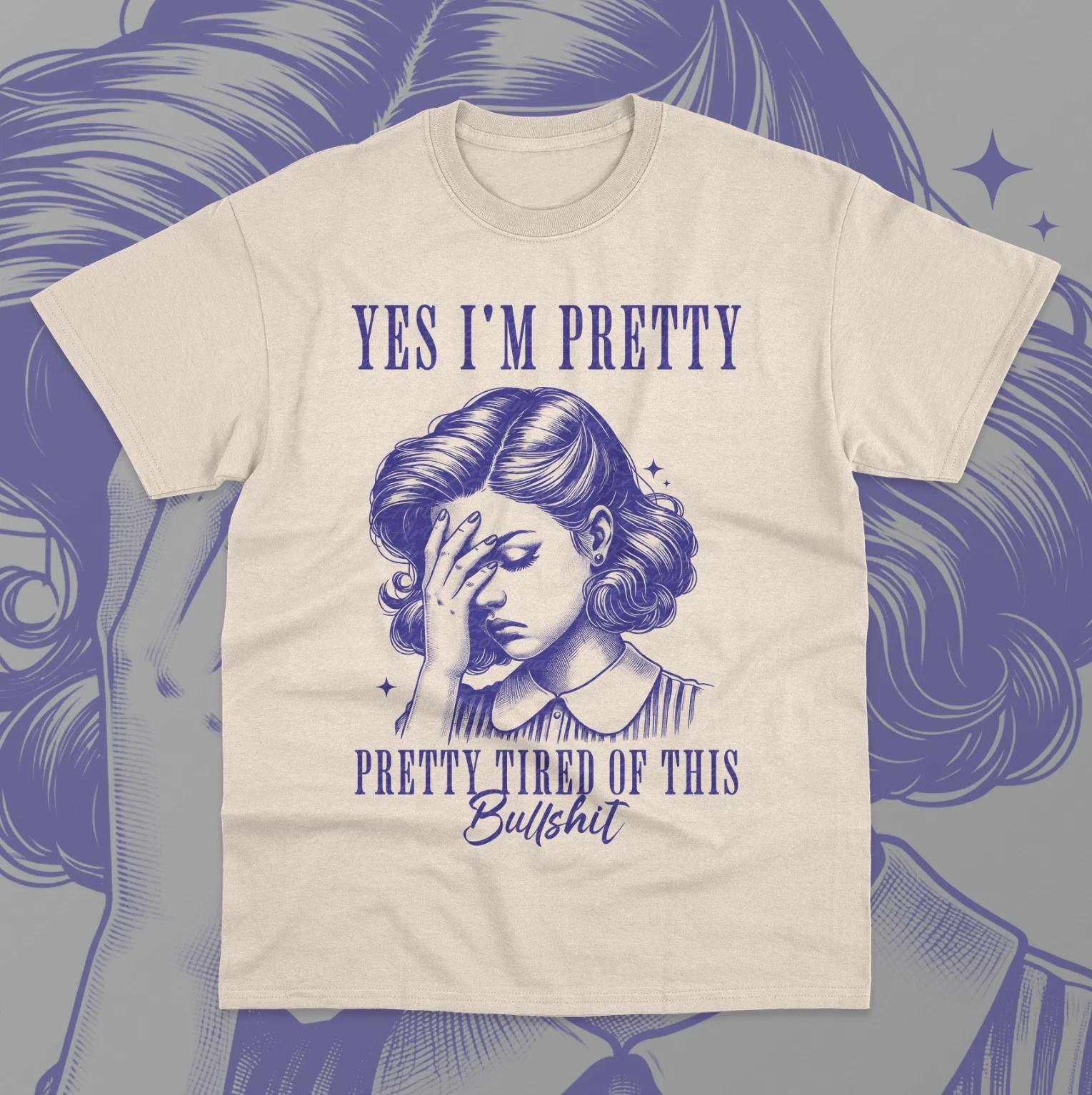 Yes I m Pretty, Pretty Tired Of This Bullshit T- Shirt Funny Meme Unisex Shirt 4XL
