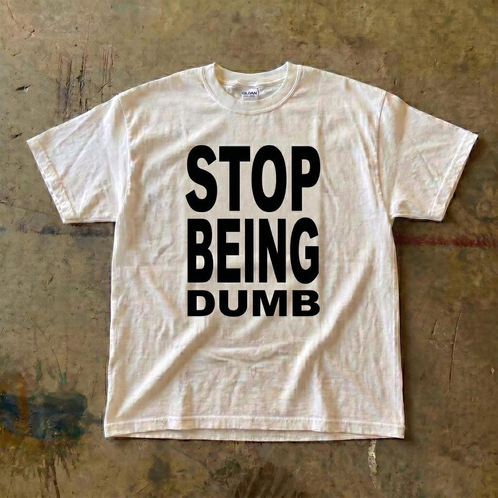 Stop Being Dumb T-Shirt | Bold Text Statement Tee