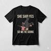 She Said Yes So We’re Going Shirt Funny Girl Dad Gift Tee