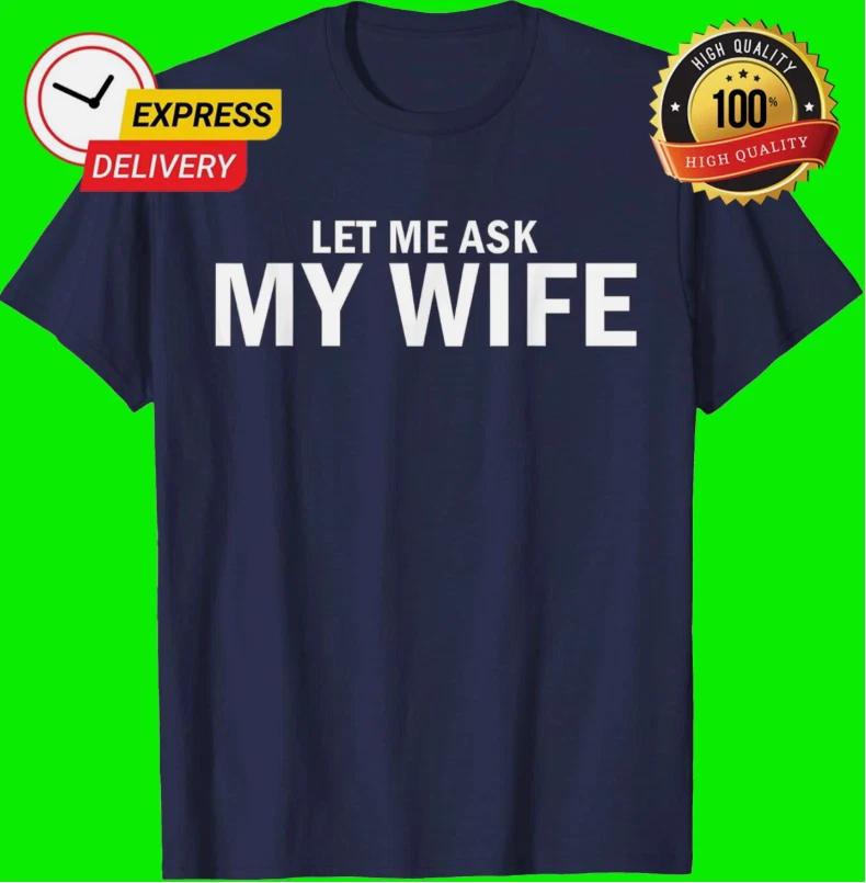 Let Me Ask My Wife She Said No Funny Husband T-Shirt 3XL