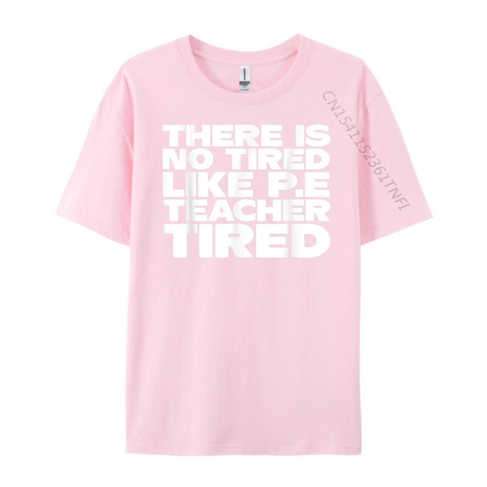 Pe Teacher There Is No Tired Like PE Teacher Tired Blank T Shirt 100 Cotton Luxury Brand Gothic Style