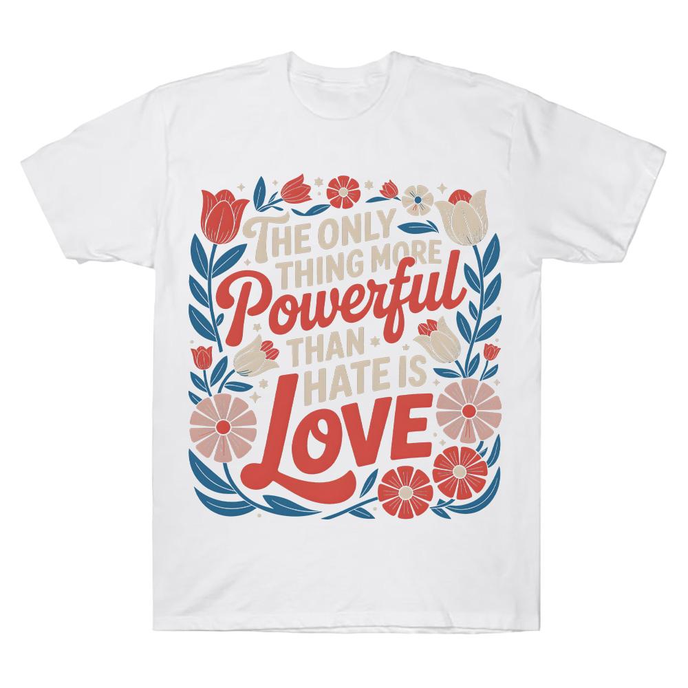 The Only Thing More Powerful Than Hate Is Love Comfort T-shirts Superbowl Top Positive Quote Floral Tee Women Men Cotton Clothes