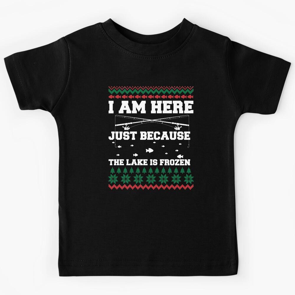 FUNNY CHRISTMAS FISHING, I AM HERE JUST BECAUSE THE LAKE IS FROZEN Kids T-Shirt 140