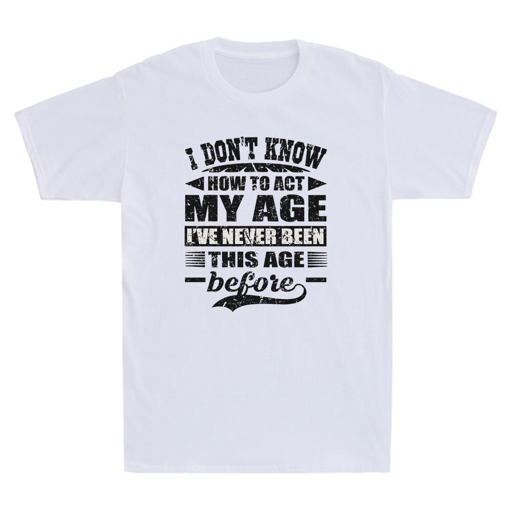 I Don't Know How To Act My Age I've Never Funny Saying Gift Novelty Unisex T-Shirt
