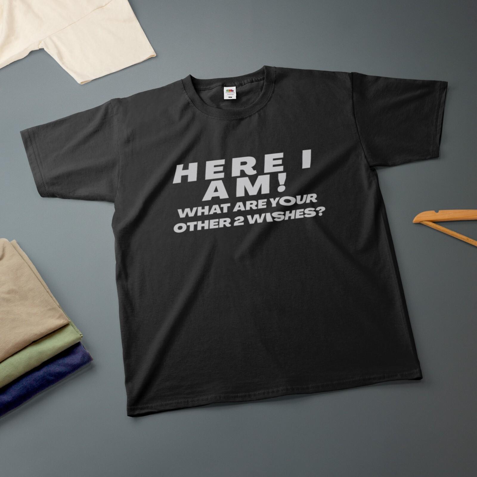 Here I Am What Are Your Other 2 Wishes T-Shirt Various Sizes Colours Tee L