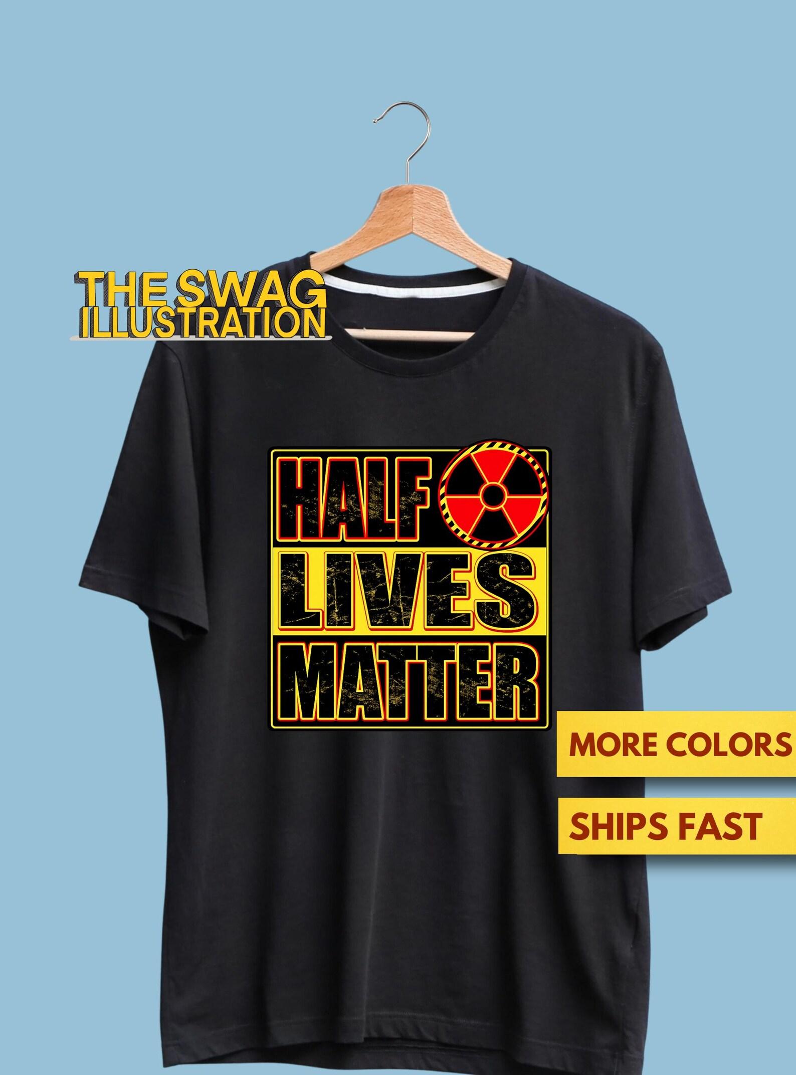 Half Lives Matter Shirt, Funny Nuclear Physics Shirt, Physics Lovers Shirt, Science Humor GifT shirt, Atomic Energy Humor Saying Soft Tee XL