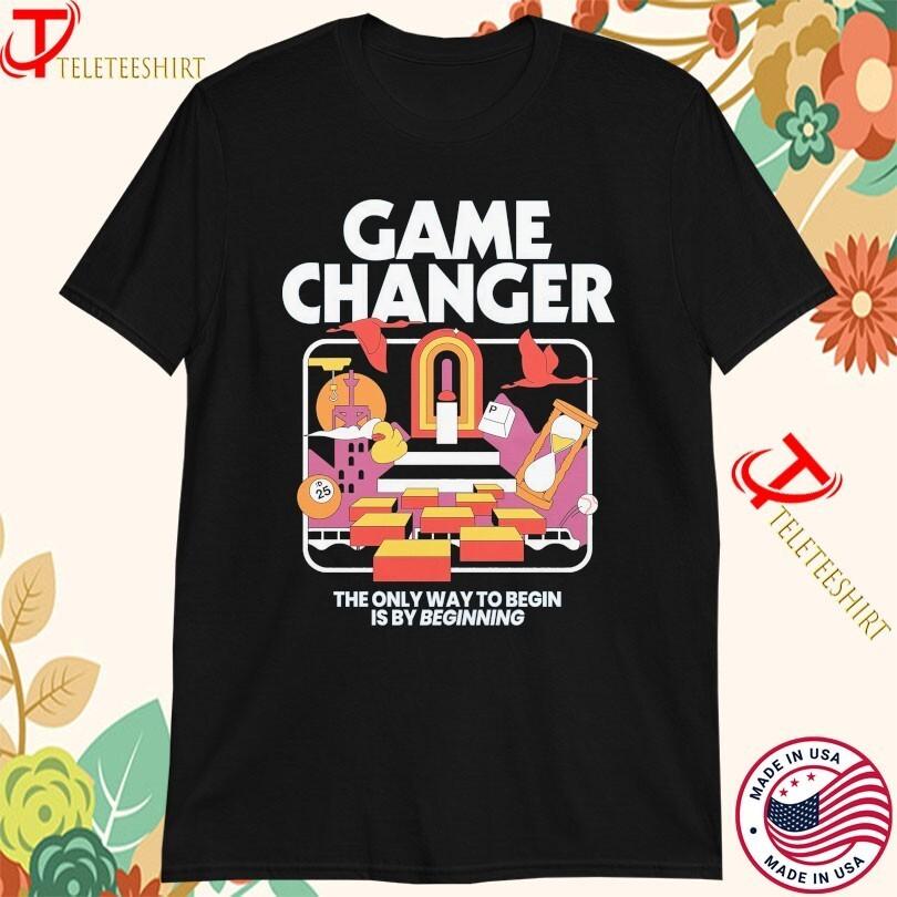 Game Changer The Only Way To Begin Is By Beginning T-shirts Unisex T-Shirt XL