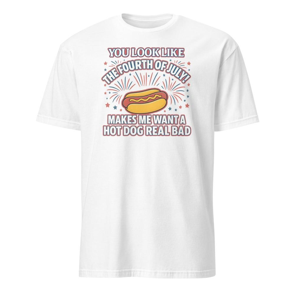 You Look Like The 4th Of July Makes Me Want A Hotdog Real Bad - Unisex T-Shirt Unisex T-Shirt S
