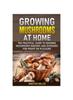 The Growing Mushrooms At Home : The Practical Guide To Growing Mushrooms Indoors and Outdoors for Profit or Pleasure Book