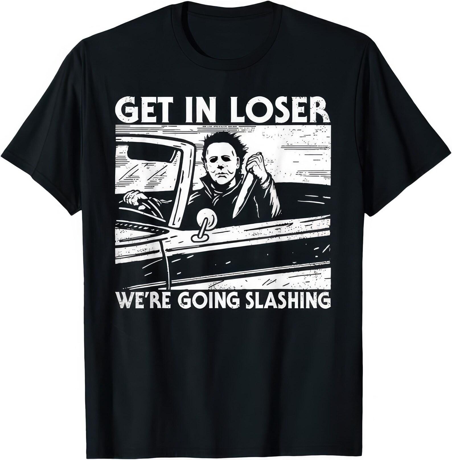 Get In Loser We’re Going Slashing Shirt • Horror Attitude Tee • Funny Halloween Graphic T shirt 3XL