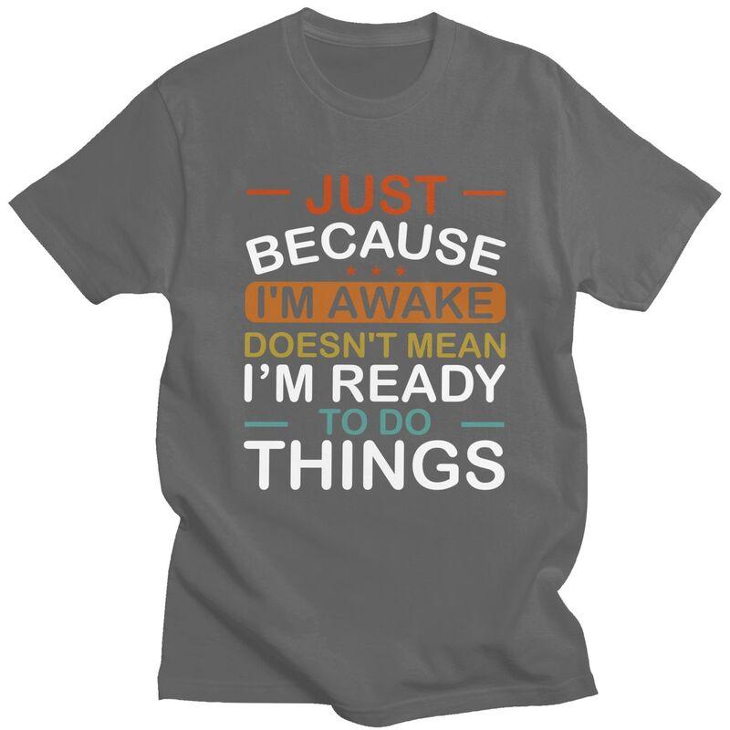 Just Because Im Awake Doesnt Mean Im Ready To Do Things Tshirt for Men Short Sleeves Tshirts Slim Fit Pure Cotton Tees