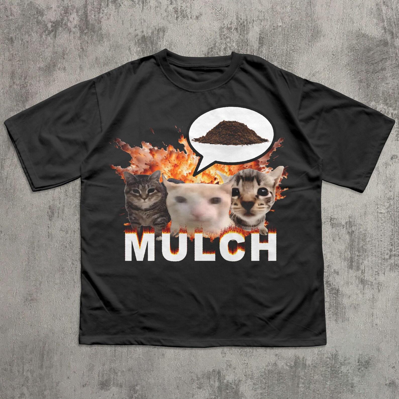 Mulch Funny Cat Dank Meme Tee Shirt Gift for Woman and Man, Goofy ahh Cats T shirt, Unhinged Clothes, Stupid Gifts, Dirt T shirt, Silly Tees 4XL