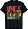 Admit It Life Would Be Boring Without Me Funny Saying Retro Gift Unisex T-Shirt