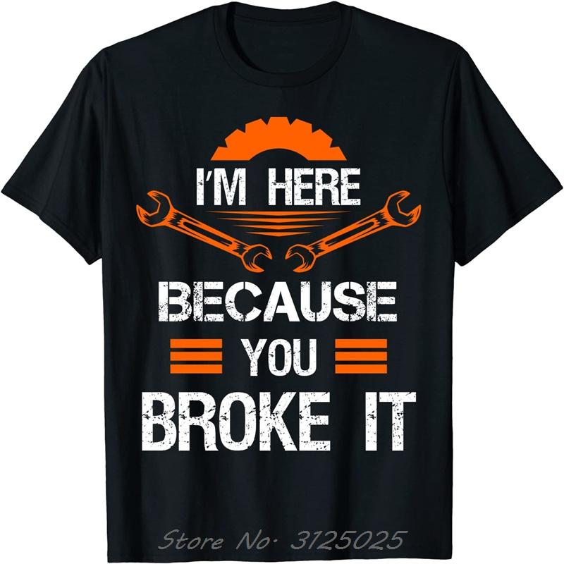 Funny Mechanic Shirt I'm Here Because You Broke It Men Tee Cotton Top T-shirts Print Unisex T Shirt Oversized Tops Clothing