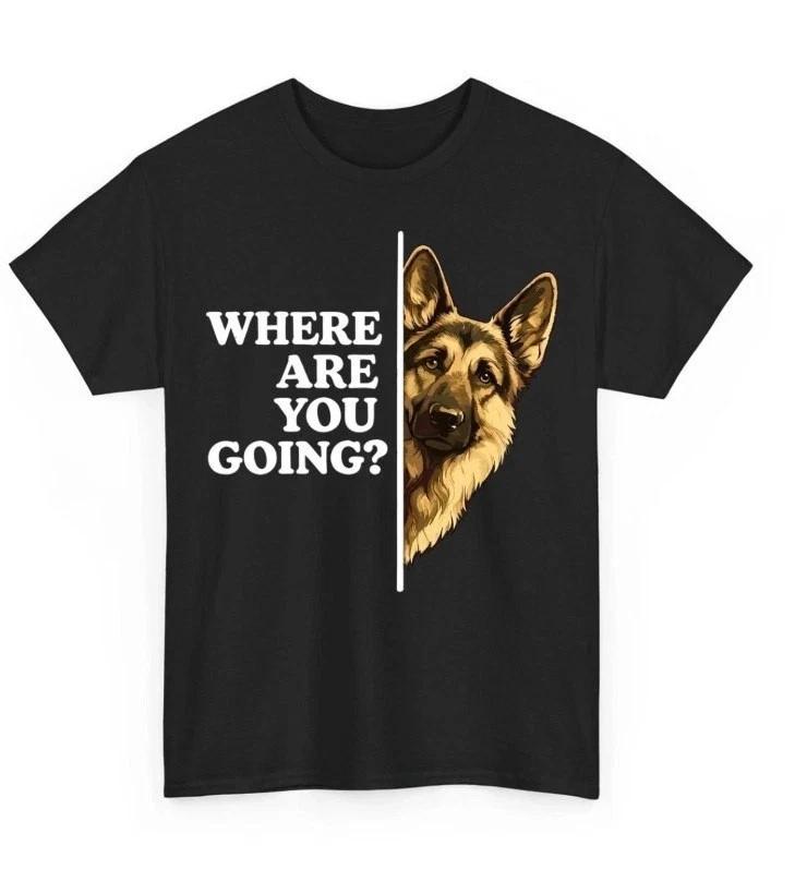 Where are You Going Funny German Shepherd Dog Lover Funny Unisex T- Shirt hot