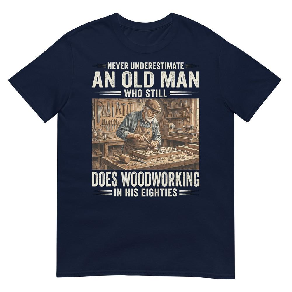 Never Underestimate An Old Unisex Who Still Does Woodworking Tshirt S