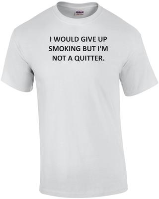 I WOULD GIVE UP SMOKING BUT I'M NOT A QUITTER. Shirt