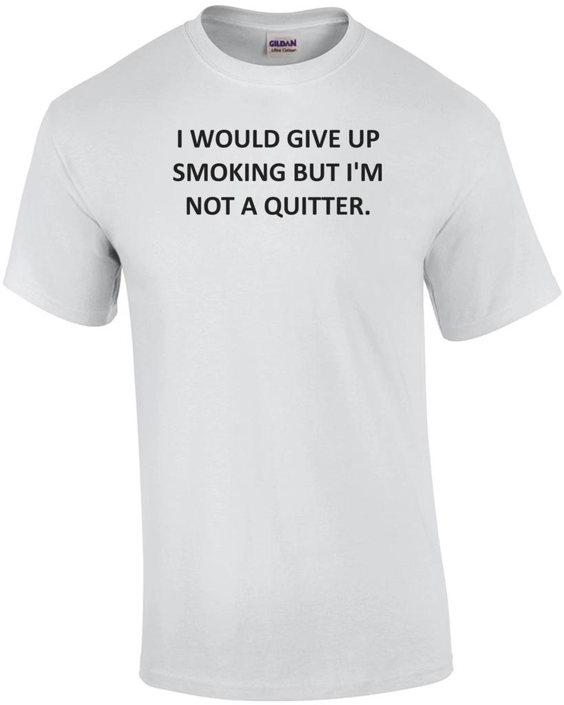 I WOULD GIVE UP SMOKING BUT I'M NOT A QUITTER. Shirt