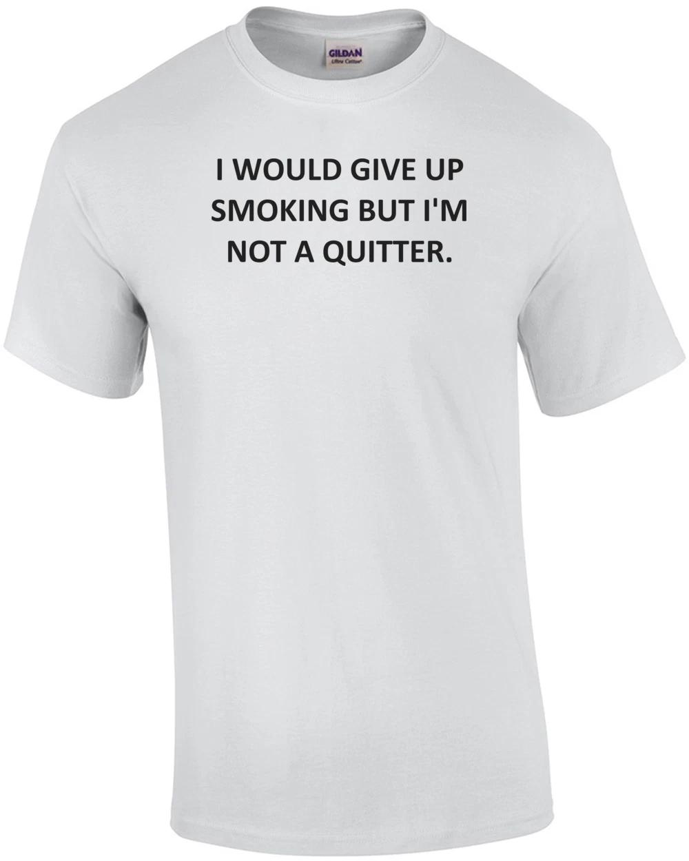 I WOULD GIVE UP SMOKING BUT I M NOT A QUITTER. Shirt M