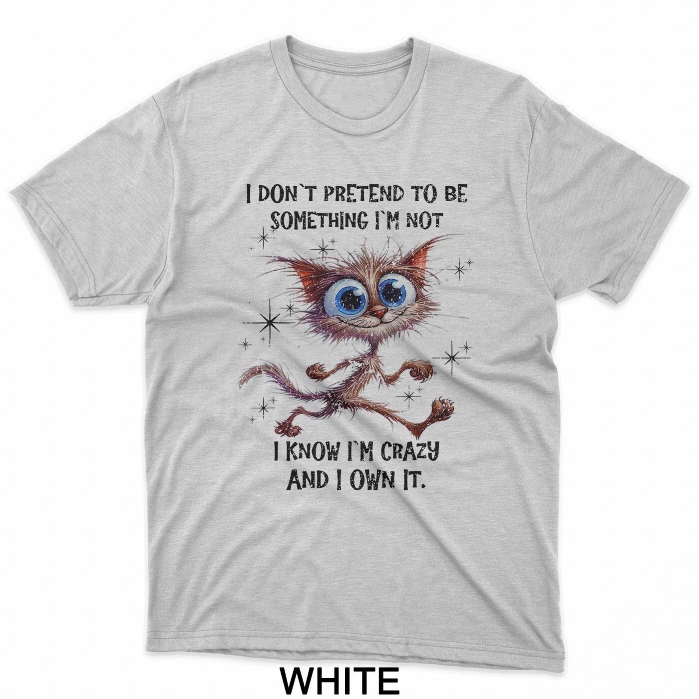 Cat I Don t Pretend To Be Something I m Not I Know I m Crazy T-Shirt L