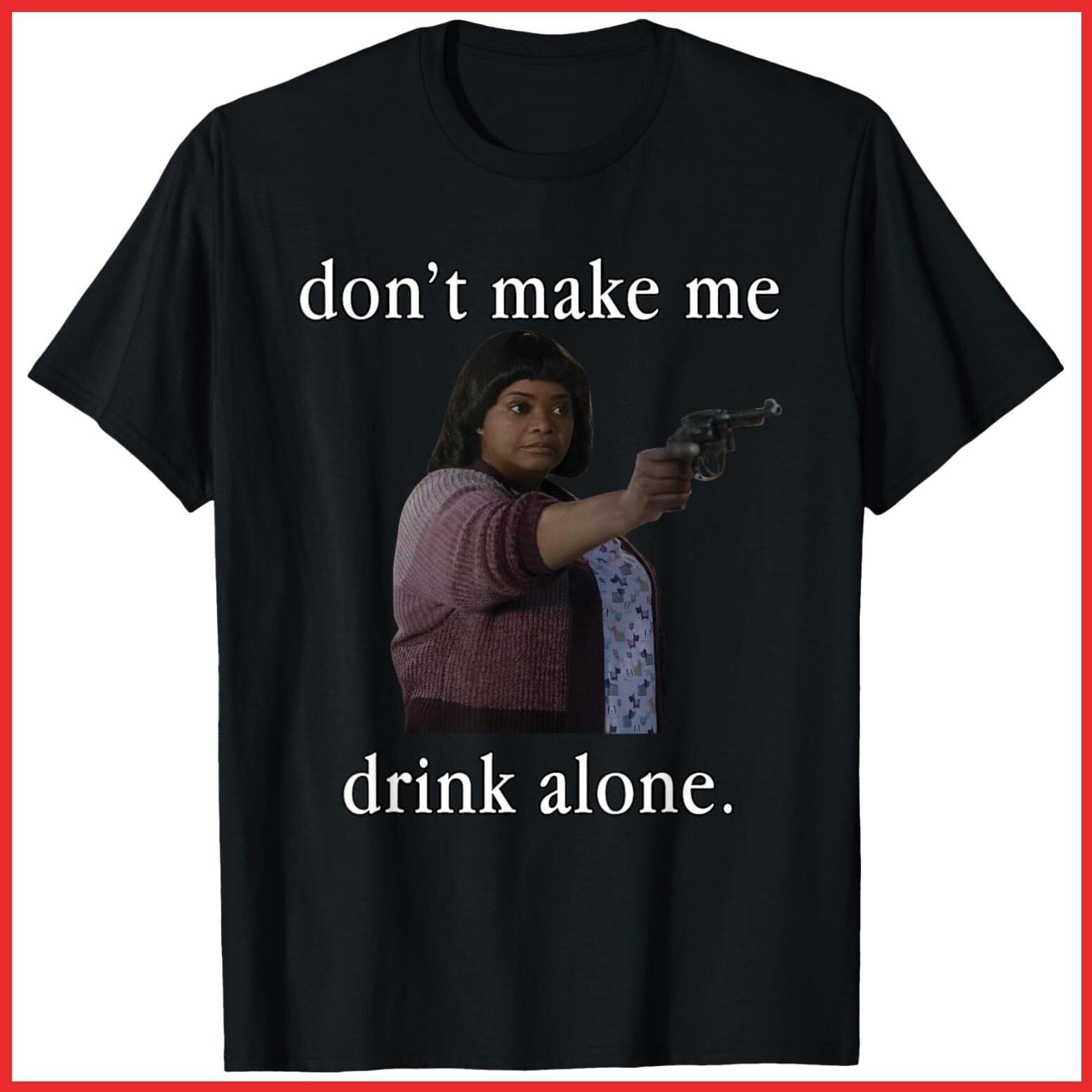 Don’t Make Me Drink Alone Mother’s Day Black Cotton T-Shirt S-5XL M