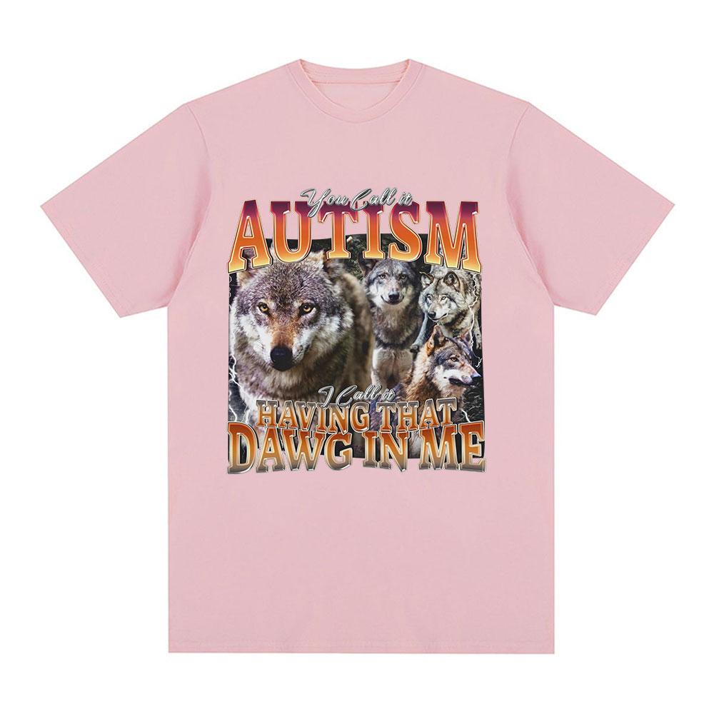 You Call It Autism I Call It Having That Dawg in Me T Shirt Funny Wolf Meme Graphic Short Sleeve T Shirts Men Women T-shirts