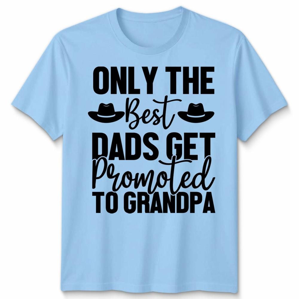 Only The Best Dads Get Promoted To Grandpa Unisex T Shirt Funny Fathers Day S