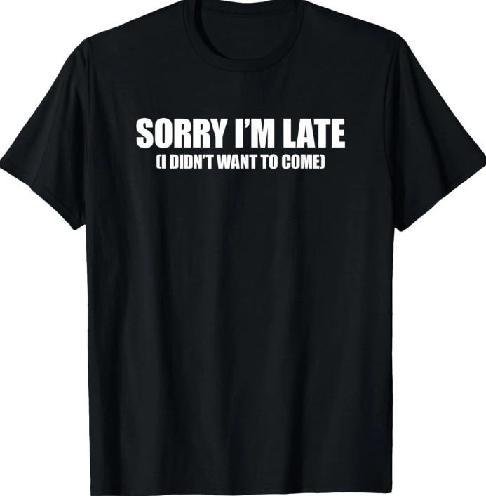

Sorry I m Late I Didn t Want to Come T-T-Shirt M