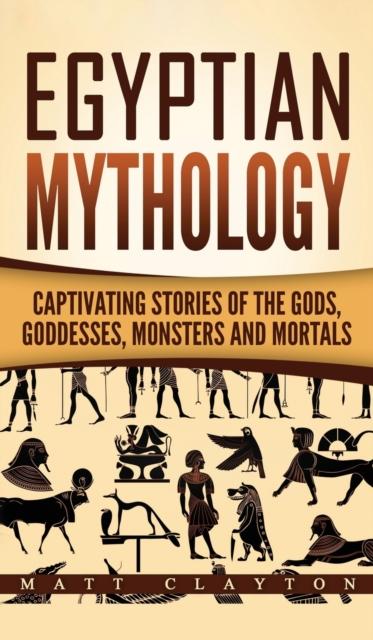 The Egyptian Mythology : Captivating Stories of the Gods Goddesses Monsters and Mortals Book