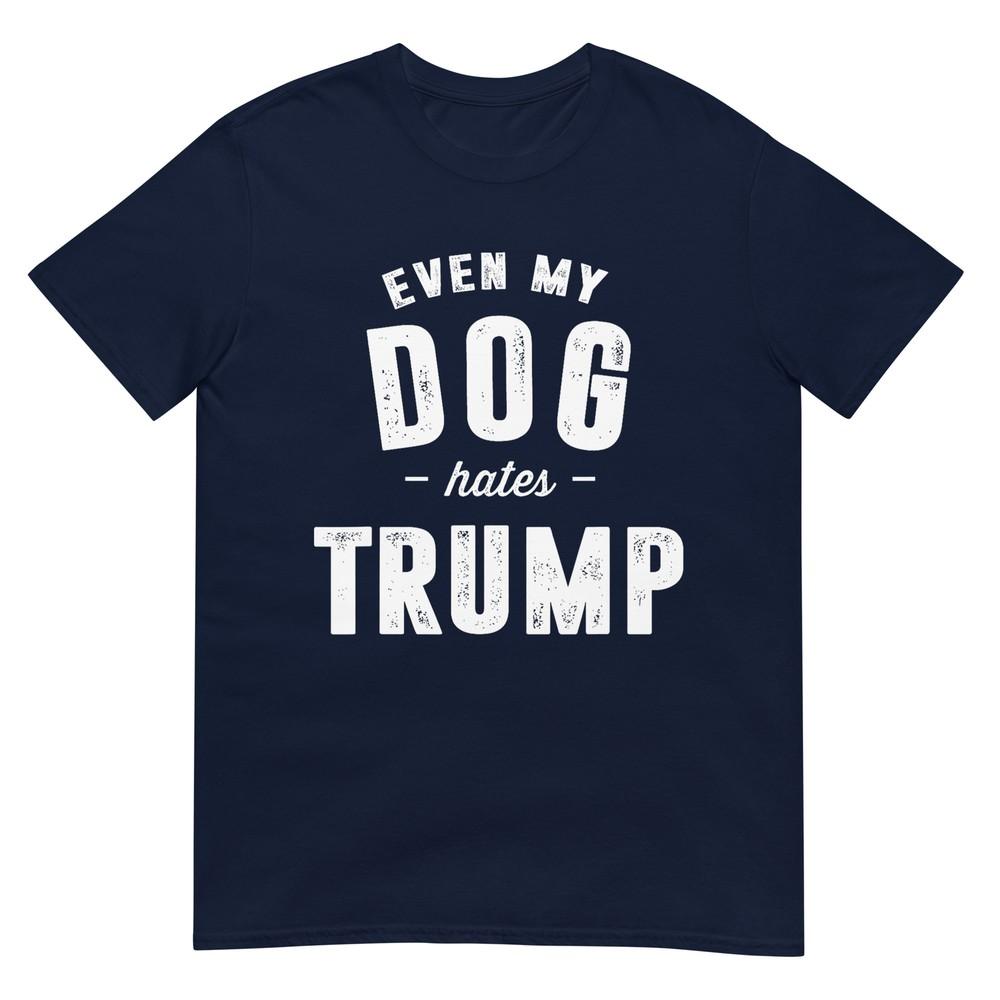 Even My Dog Hates Trump Anti President Donald Trump Tshirt S