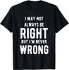 I May Not Always Be Right But I'm Never Wrong Funny Gift Unisex T-Shirt