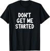 Funny, Don't Get Me Started, Joke Sarcastic Family T-Shirt